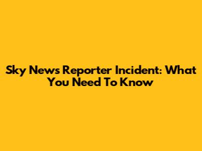 Sky News Reporter Incident: What You Need To Know