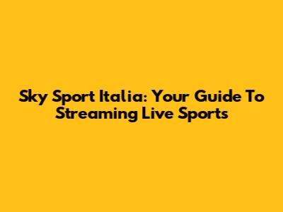 Sky Sport Italia: Your Guide To Streaming Live Sports