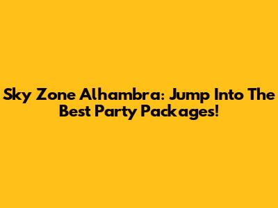 Sky Zone Alhambra: Jump Into The Best Party Packages!