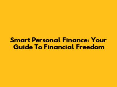 Smart Personal Finance: Your Guide To Financial Freedom