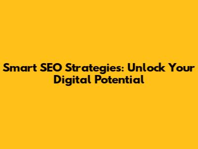 Smart SEO Strategies: Unlock Your Digital Potential