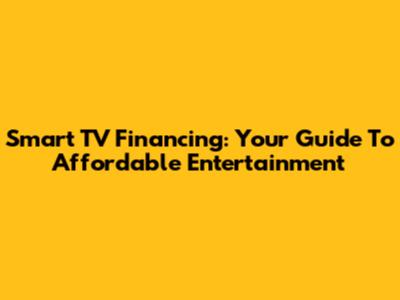 Smart TV Financing: Your Guide To Affordable Entertainment