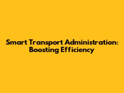 Smart Transport Administration: Boosting Efficiency