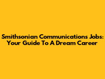 Smithsonian Communications Jobs: Your Guide To A Dream Career