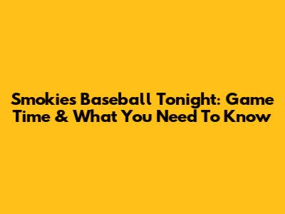 Smokies Baseball Tonight: Game Time & What You Need To Know