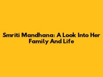 Smriti Mandhana: A Look Into Her Family And Life