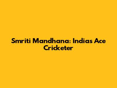Smriti Mandhana: India's Ace Cricketer