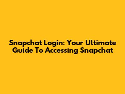 Snapchat Login: Your Ultimate Guide To Accessing Snapchat