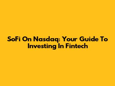 SoFi On Nasdaq: Your Guide To Investing In Fintech