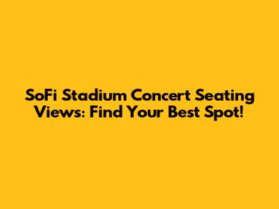 SoFi Stadium Concert Seating Views: Find Your Best Spot!