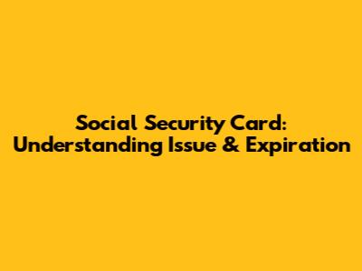 Social Security Card: Understanding Issue & Expiration