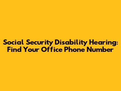 Social Security Disability Hearing: Find Your Office Phone Number
