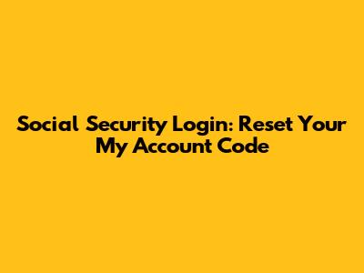 Social Security Login: Reset Your My Account Code