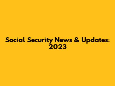 Social Security News & Updates: 2023