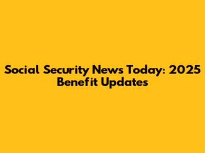 Social Security News Today: 2025 Benefit Updates