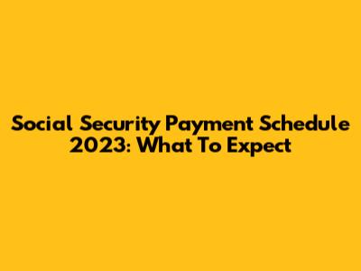 Social Security Payment Schedule 2023: What To Expect