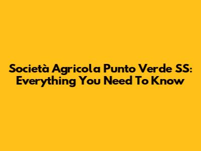 Società Agricola Punto Verde SS: Everything You Need To Know