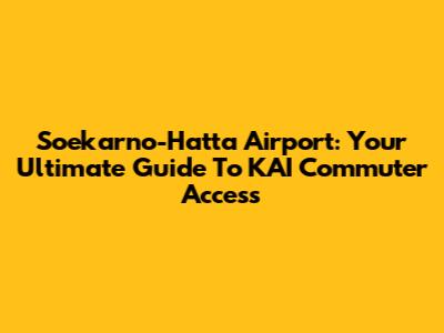 Soekarno-Hatta Airport: Your Ultimate Guide To KAI Commuter Access