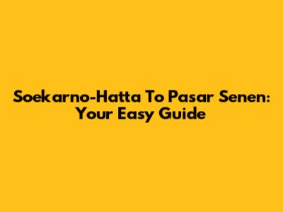 Soekarno-Hatta To Pasar Senen: Your Easy Guide
