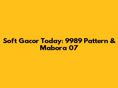 Soft Gacor Today: 9989 Pattern & Mabora 07