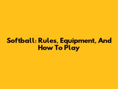 Softball: Rules, Equipment, And How To Play
