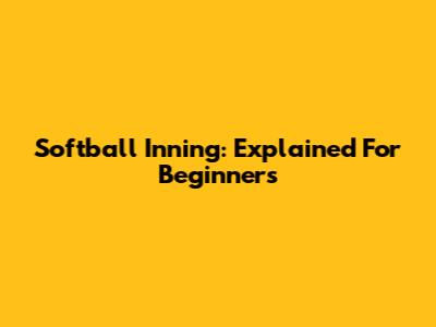 Softball Inning: Explained For Beginners