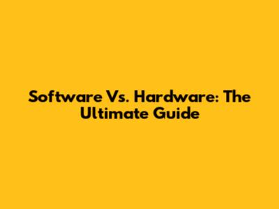 Software Vs. Hardware: The Ultimate Guide