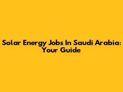 Solar Energy Jobs In Saudi Arabia: Your Guide