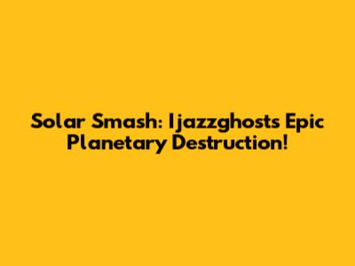 Solar Smash: Ijazzghost's Epic Planetary Destruction!
