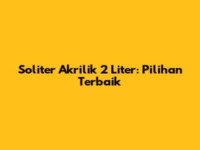 Soliter Akrilik 2 Liter: Pilihan Terbaik