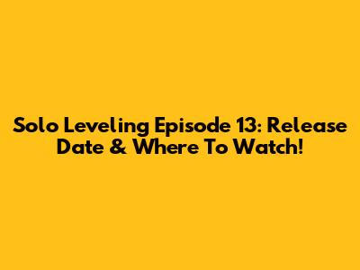 Solo Leveling Episode 13: Release Date & Where To Watch!