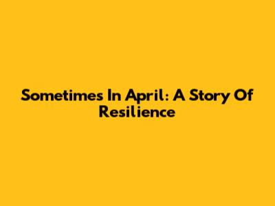 Sometimes In April: A Story Of Resilience