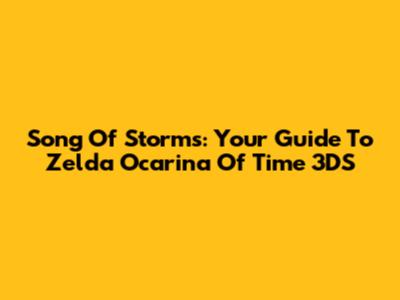 Song Of Storms: Your Guide To Zelda Ocarina Of Time 3DS