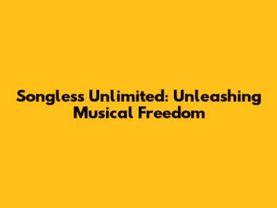 Songless Unlimited: Unleashing Musical Freedom