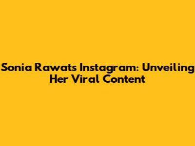 Sonia Rawat's Instagram: Unveiling Her Viral Content