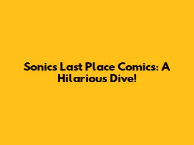 Sonic's Last Place Comics: A Hilarious Dive!