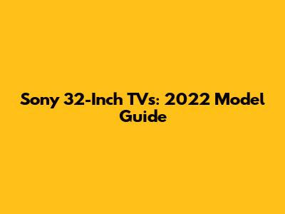 Sony 32-Inch TVs: 2022 Model Guide