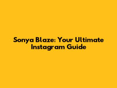 Sonya Blaze: Your Ultimate Instagram Guide