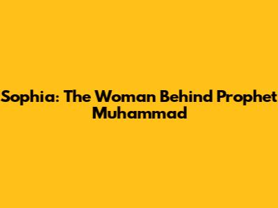Sophia: The Woman Behind Prophet Muhammad