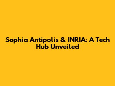 Sophia Antipolis & INRIA: A Tech Hub Unveiled