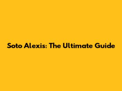 Soto Alexis: The Ultimate Guide