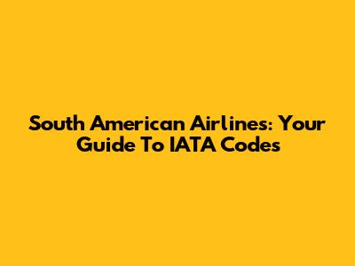South American Airlines: Your Guide To IATA Codes