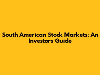 South American Stock Markets: An Investor's Guide