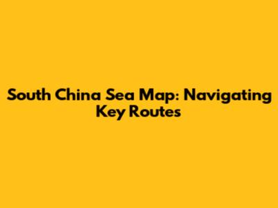 South China Sea Map: Navigating Key Routes