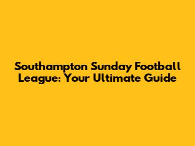 Southampton Sunday Football League: Your Ultimate Guide