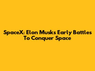 SpaceX: Elon Musk's Early Battles To Conquer Space