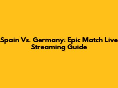 Spain Vs. Germany: Epic Match Live Streaming Guide
