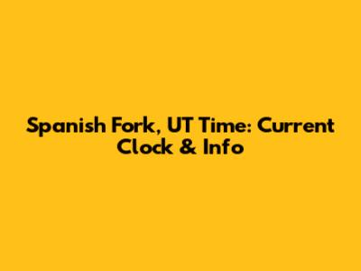 Spanish Fork, UT Time: Current Clock & Info