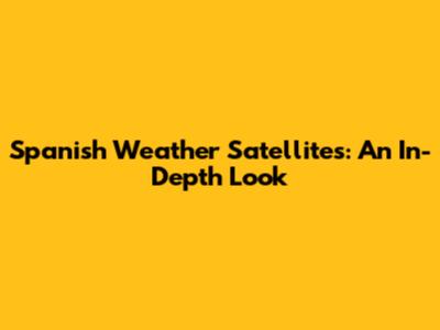 Spanish Weather Satellites: An In-Depth Look