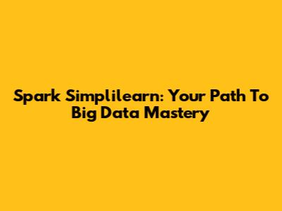 Spark Simplilearn: Your Path To Big Data Mastery